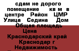 сдам не дорого помещение 100 кв.м. в центре › Район ­ ЦМР › Улица ­ Седина  › Дом ­ 164 › Общая площадь ­ 110 › Цена ­ 50 000 - Краснодарский край, Краснодар г. Недвижимость » Помещения аренда   
